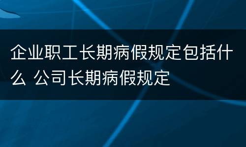 企业职工长期病假规定包括什么 公司长期病假规定