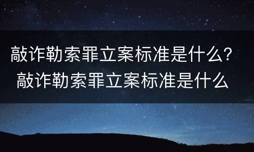 敲诈勒索罪立案标准是什么？ 敲诈勒索罪立案标准是什么