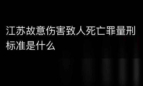 江苏故意伤害致人死亡罪量刑标准是什么
