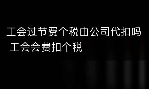 工会过节费个税由公司代扣吗 工会会费扣个税