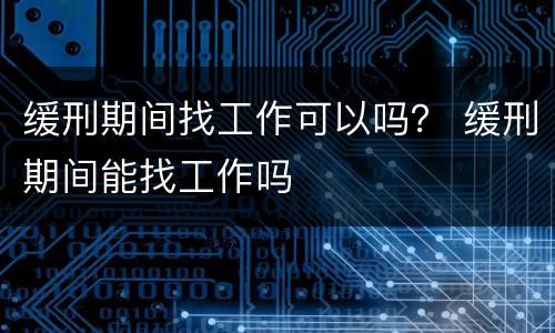 缓刑期间找工作可以吗？ 缓刑期间能找工作吗