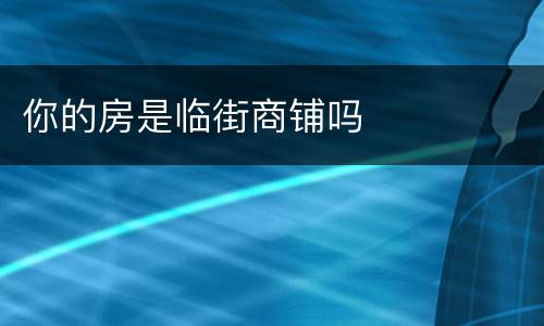 你的房是临街商铺吗