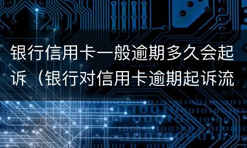 银行信用卡一般逾期多久会起诉（银行对信用卡逾期起诉流程）