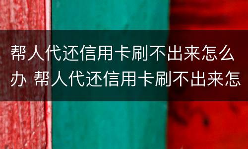 帮人代还信用卡刷不出来怎么办 帮人代还信用卡刷不出来怎么办理