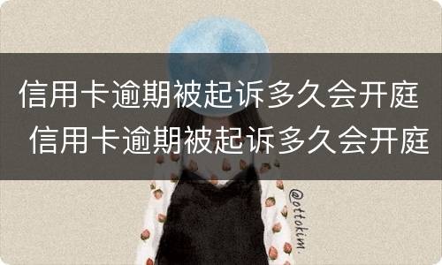 信用卡逾期被起诉多久会开庭 信用卡逾期被起诉多久会开庭审判