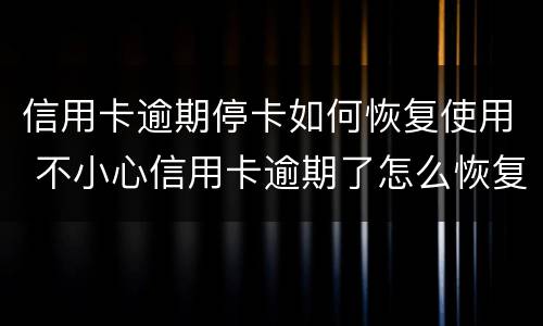 信用卡逾期停卡如何恢复使用 不小心信用卡逾期了怎么恢复