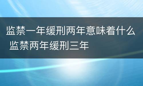 监禁一年缓刑两年意味着什么 监禁两年缓刑三年