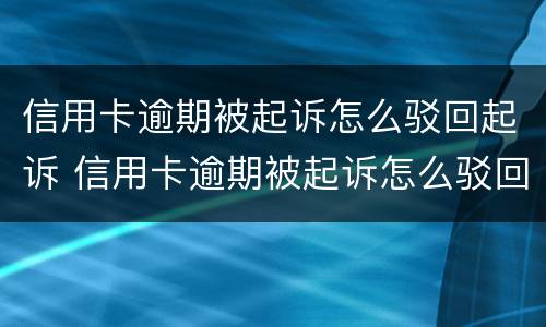 信用卡逾期被起诉怎么驳回起诉 信用卡逾期被起诉怎么驳回起诉案件