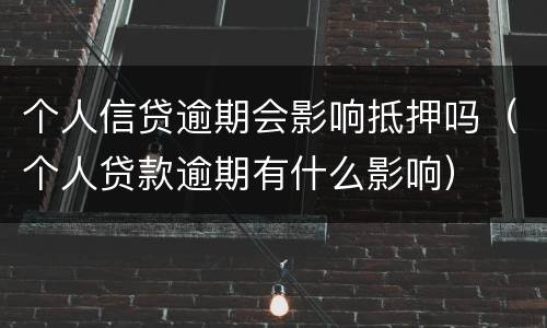 个人信贷逾期会影响抵押吗（个人贷款逾期有什么影响）