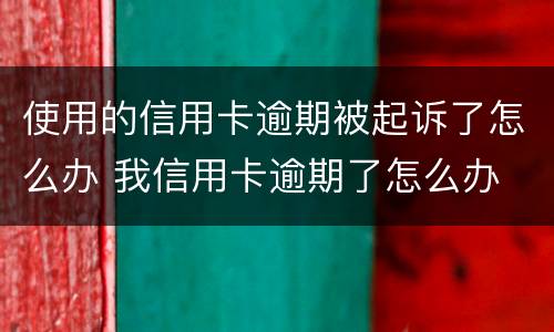 使用的信用卡逾期被起诉了怎么办 我信用卡逾期了怎么办