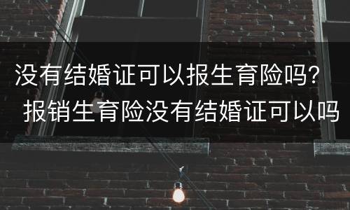 没有结婚证可以报生育险吗？ 报销生育险没有结婚证可以吗