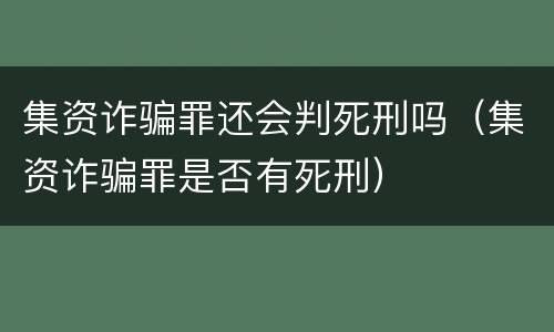 集资诈骗罪还会判死刑吗（集资诈骗罪是否有死刑）