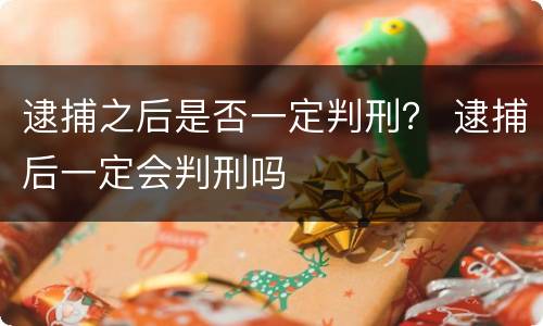 逮捕之后是否一定判刑？ 逮捕后一定会判刑吗