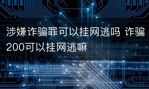 涉嫌诈骗罪可以挂网逃吗 诈骗200可以挂网逃嘛