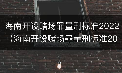 海南开设赌场罪量刑标准2022（海南开设赌场罪量刑标准2022最新）