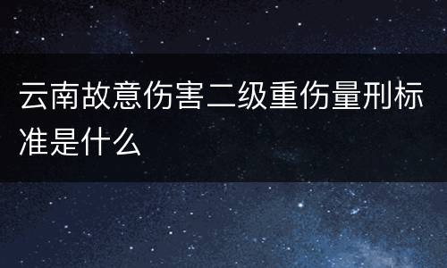 云南故意伤害二级重伤量刑标准是什么
