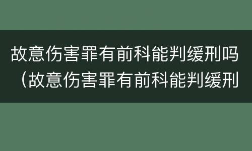 故意伤害罪有前科能判缓刑吗（故意伤害罪有前科能判缓刑吗）