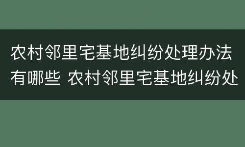 农村邻里宅基地纠纷处理办法有哪些 农村邻里宅基地纠纷处理办法有哪些规定
