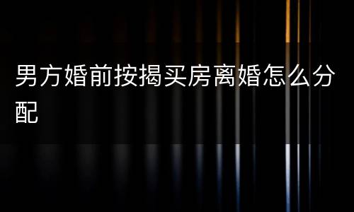 男方婚前按揭买房离婚怎么分配