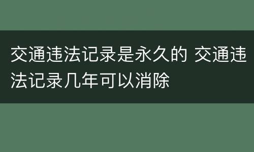 交通违法记录是永久的 交通违法记录几年可以消除
