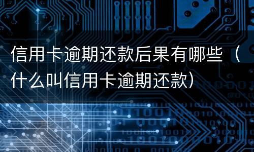 信用卡逾期还款后果有哪些（什么叫信用卡逾期还款）