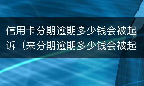信用卡分期逾期多少钱会被起诉（来分期逾期多少钱会被起诉）