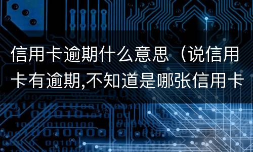 信用卡逾期什么意思（说信用卡有逾期,不知道是哪张信用卡）