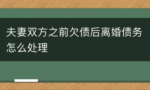 夫妻双方之前欠债后离婚债务怎么处理