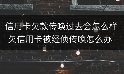 信用卡欠款传唤过去会怎么样 欠信用卡被经侦传唤怎么办