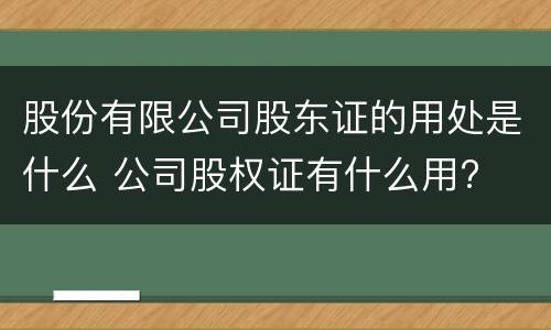 股份有限公司股东证的用处是什么 公司股权证有什么用?