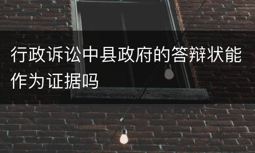 行政诉讼中县政府的答辩状能作为证据吗