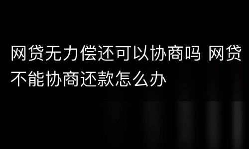 网贷无力偿还可以协商吗 网贷不能协商还款怎么办