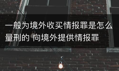 一般为境外收买情报罪是怎么量刑的 向境外提供情报罪
