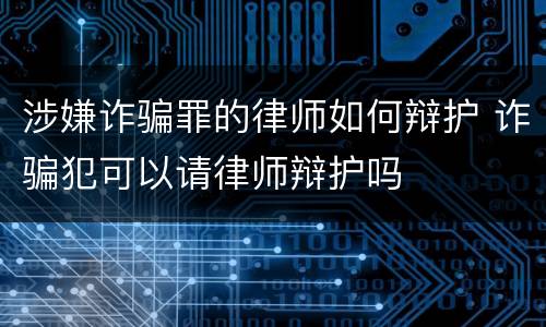 涉嫌诈骗罪的律师如何辩护 诈骗犯可以请律师辩护吗