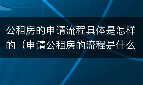 公租房的申请流程具体是怎样的（申请公租房的流程是什么）