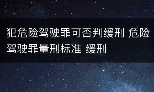 犯危险驾驶罪可否判缓刑 危险驾驶罪量刑标准 缓刑