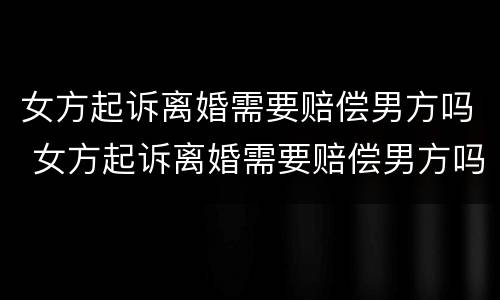 女方起诉离婚需要赔偿男方吗 女方起诉离婚需要赔偿男方吗