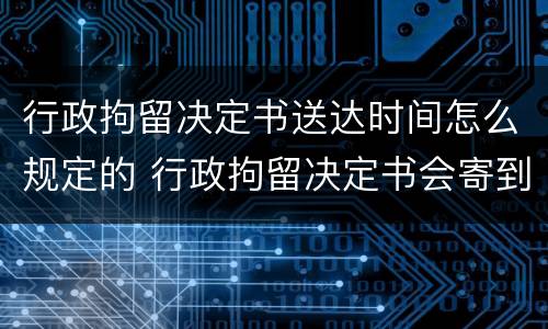 行政拘留决定书送达时间怎么规定的 行政拘留决定书会寄到哪里