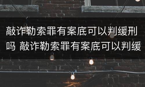 敲诈勒索罪有案底可以判缓刑吗 敲诈勒索罪有案底可以判缓刑吗