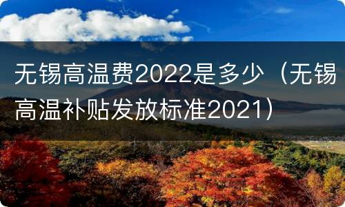 无锡高温费2022是多少（无锡高温补贴发放标准2021）