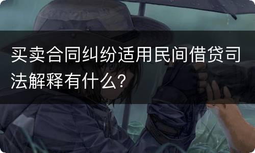 买卖合同纠纷适用民间借贷司法解释有什么？