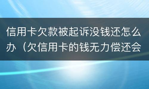 信用卡欠款被起诉没钱还怎么办（欠信用卡的钱无力偿还会被起诉吗）