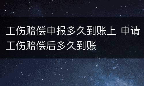 工伤赔偿申报多久到账上 申请工伤赔偿后多久到账