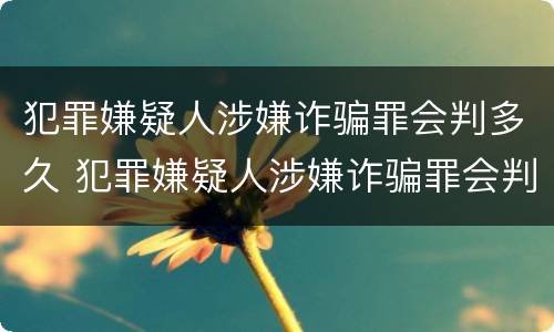 犯罪嫌疑人涉嫌诈骗罪会判多久 犯罪嫌疑人涉嫌诈骗罪会判多久刑期