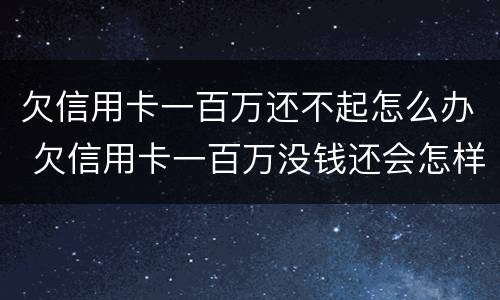 欠信用卡一百万还不起怎么办 欠信用卡一百万没钱还会怎样