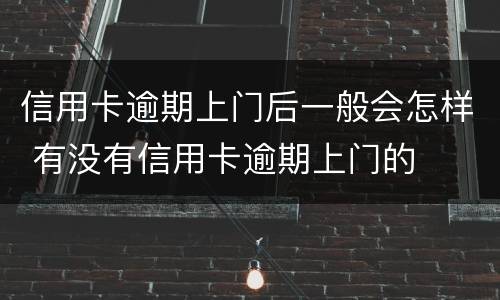 信用卡逾期上门后一般会怎样 有没有信用卡逾期上门的