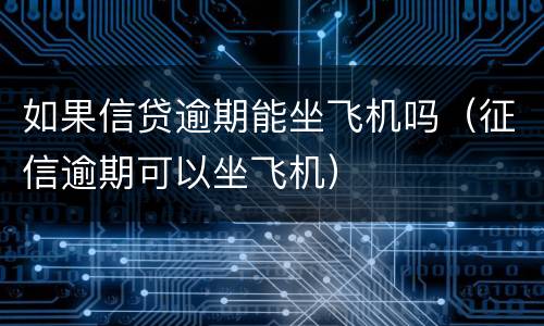 如果信贷逾期能坐飞机吗（征信逾期可以坐飞机）