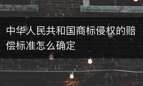 中华人民共和国商标侵权的赔偿标准怎么确定