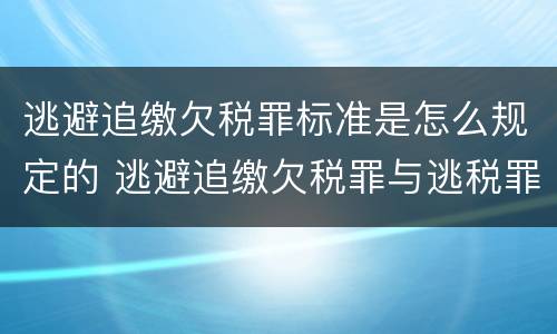 逃避追缴欠税罪标准是怎么规定的 逃避追缴欠税罪与逃税罪