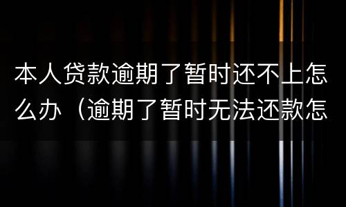 本人贷款逾期了暂时还不上怎么办（逾期了暂时无法还款怎么办）